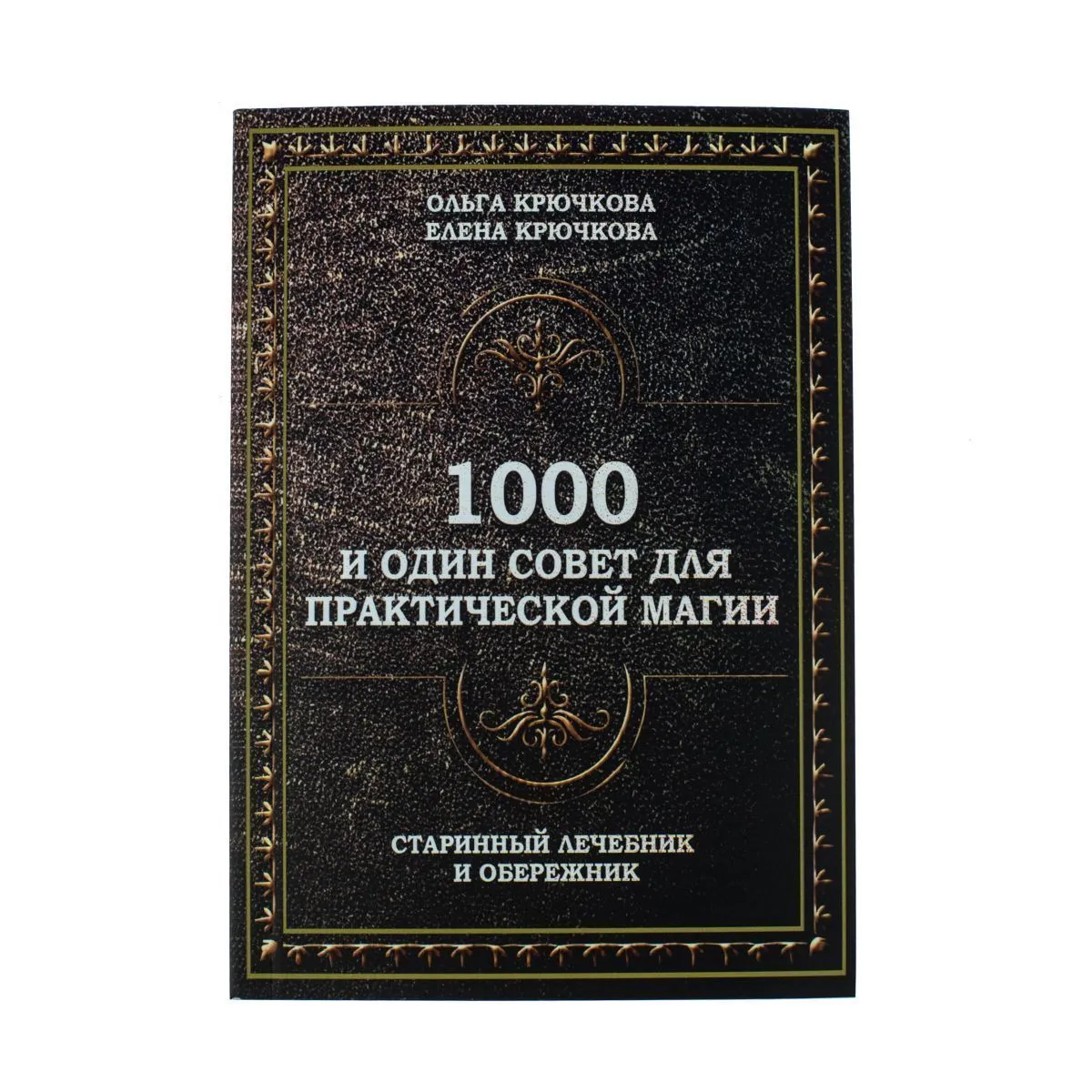 Крючкова О.,Крючкова Е. "1000 и один совет для практической магии. Старинный лечебник и обережник"