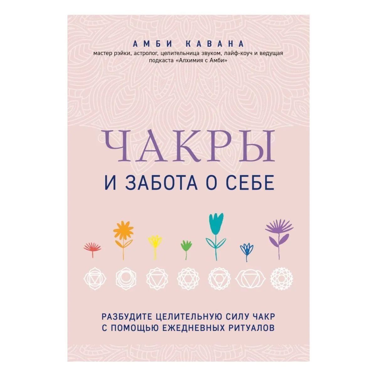 Амби Кавана "Чакры и забота о себе. Разбудите целительную силу чакр с помощью ежедневных ритуалов"