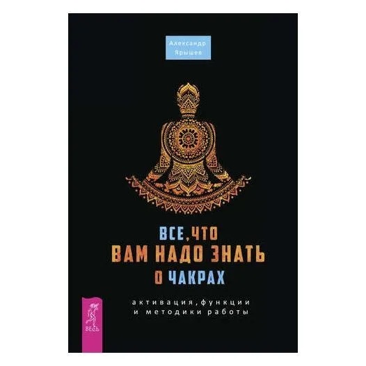 Александр Ярышев "Все, что вам надо знать о чакрах: активация, функции и методики работы"