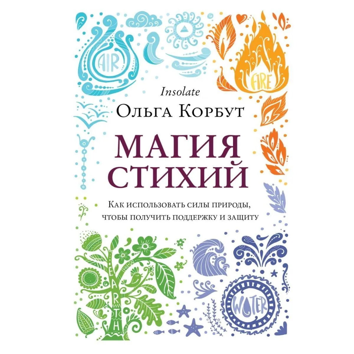 Ольга Корбут "Магия стихий. Как использовать силы природы, чтобы получить поддержку и защиту"