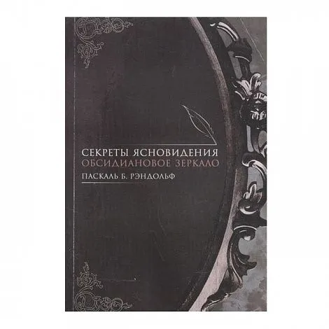 Паскаль Б. Рэндольф "Секреты ясновидения. Обсидиановое зеркало"