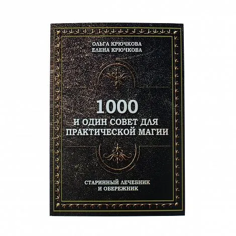 Крючкова О.,Крючкова Е. "1000 и один совет для практической магии. Старинный лечебник и обережник"