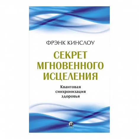 Фрэнк Кинслоу "Секрет мгновенного исцеления. Квантовая синхронизация здоровья"