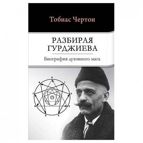 Тобиас Чертон "Разбирая Гурджиева: Биография духовного мага"