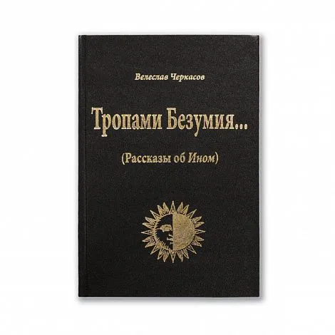 Велеслав Черкасов (волхв Велеслав) "Тропами Безумия… (Рассказы об Ином)"