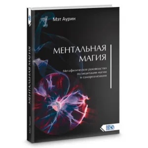 Ментальная магия. Метафизическое руководство по медитации магии и самореализации, Мэт Аурин