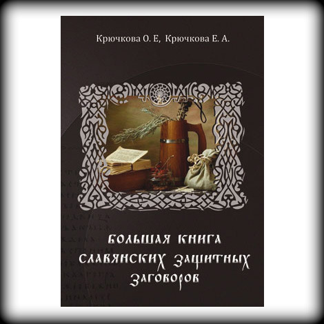 

Крючкова О., Крючкова Е. "Большая книга славянских защитных заговоров"
