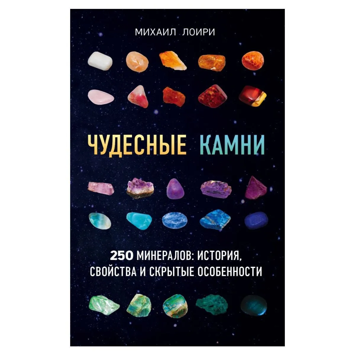 Михаил Лоири "Чудесные камни. 250 минералов: история, свойства, скрытые особенности"