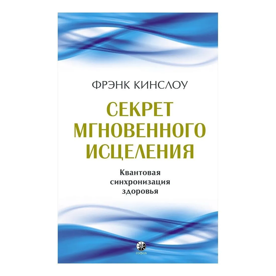 Фрэнк Кинслоу "Секрет мгновенного исцеления. Квантовая синхронизация здоровья"
